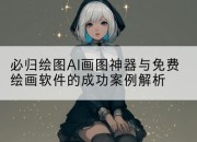 必归绘图AI画图神器与免费绘画软件的成功案例解析