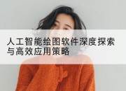 人工智能绘图软件深度探索与高效应用策略