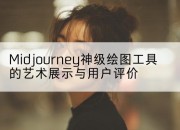 Midjourney神级绘图工具的艺术展示与用户评价
