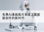免费AI漫画图片生成工具智能创作的新时代