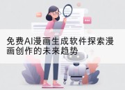 免费AI漫画生成软件探索漫画创作的未来趋势