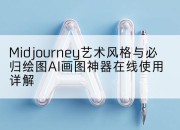 Midjourney艺术风格与必归绘图AI画图神器在线使用详解