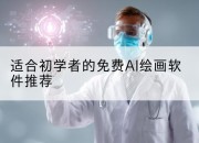 适合初学者的免费AI绘画软件推荐