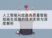人工智能AI绘画高质量智能绘画生成器的技术支持与深度解析