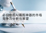 必归绘图AI画图神器的市场竞争力分析与展望