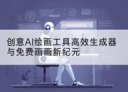 创意AI绘画工具高效生成器与免费画画新纪元