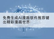 免费生成AI漫画软件推荐键出精彩漫画世界