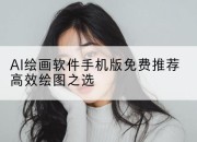 AI绘画软件手机版免费推荐高效绘图之选