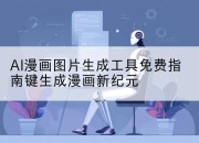 AI漫画图片生成工具免费指南键生成漫画新纪元
