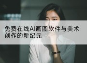 免费在线AI画图软件与美术创作的新纪元