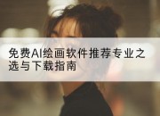 免费AI绘画软件推荐专业之选与下载指南