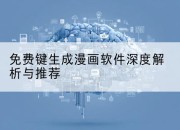免费键生成漫画软件深度解析与推荐