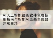 AI人工智能绘画软件免费使用指南与智能AI绘画生成器注意事项