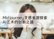 Midjourney灵感来源探索AI艺术的创新之路