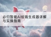 必归智能AI绘画生成器详解与实操指南