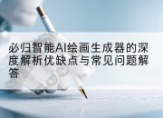 必归智能AI绘画生成器的深度解析优缺点与常见问题解答