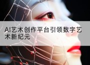 AI艺术创作平台引领数字艺术新纪元