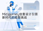 Midjourney创意设计引领新时代的绘图挑战