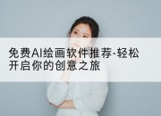 免费AI绘画软件推荐-轻松开启你的创意之旅