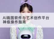AI画图软件与艺术创作平台神级操作指南
