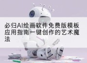 必归AI绘画软件免费版模板应用指南一键创作的艺术魔法