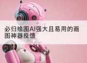 必归绘图AI强大且易用的画图神器反馈