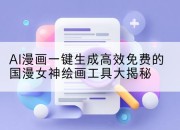 AI漫画一键生成高效免费的国漫女神绘画工具大揭秘