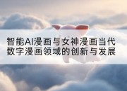 智能AI漫画与女神漫画当代数字漫画领域的创新与发展