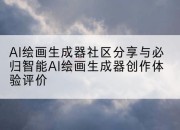 AI绘画生成器社区分享与必归智能AI绘画生成器创作体验评价