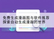 免费生成漫画图与软件推荐探索自动生成漫画的世界