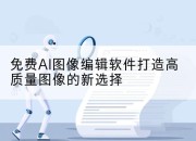 免费AI图像编辑软件打造高质量图像的新选择