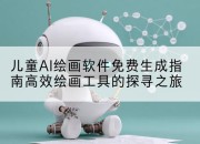 儿童AI绘画软件免费生成指南高效绘画工具的探寻之旅