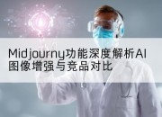 Midjourny功能深度解析AI图像增强与竞品对比