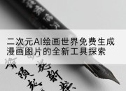 二次元AI绘画世界免费生成漫画图片的全新工具探索