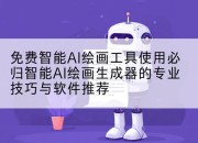 免费智能AI绘画工具使用必归智能AI绘画生成器的专业技巧与软件推荐