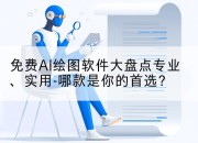 免费AI绘图软件大盘点专业、实用-哪款是你的首选？