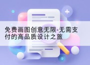 免费画图创意无限-无需支付的高品质设计之旅