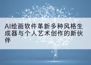 AI绘画软件革新多种风格生成器与个人艺术创作的新伙伴