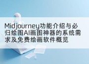 Midjourney功能介绍与必归绘图AI画图神器的系统需求及免费绘画软件概览