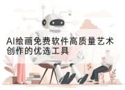 AI绘画免费软件高质量艺术创作的优选工具