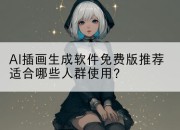 AI插画生成软件免费版推荐适合哪些人群使用？