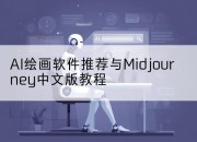 AI绘画软件推荐与Midjourney中文版教程