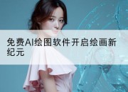 免费AI绘图软件开启绘画新纪元