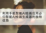 利用手机智能AI绘画应用必归智能AI绘画生成器的独特优势