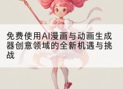免费使用AI漫画与动画生成器创意领域的全新机遇与挑战