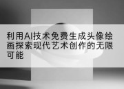 利用AI技术免费生成头像绘画探索现代艺术创作的无限可能