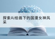 探索Ai绘画下的国漫女神风采