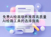 免费AI绘画软件推荐高质量AI绘画工具的选择指南