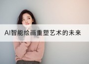 AI智能绘画重塑艺术的未来