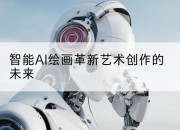 智能AI绘画革新艺术创作的未来